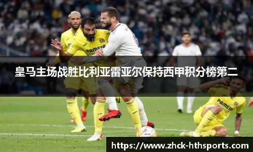 皇马主场战胜比利亚雷亚尔保持西甲积分榜第二