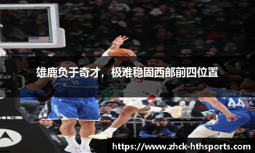 雄鹿负于奇才，极难稳固西部前四位置