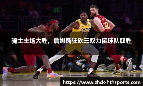 骑士主场大胜，詹姆斯狂砍三双力挺球队取胜