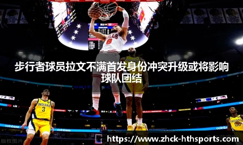 步行者球员拉文不满首发身份冲突升级或将影响球队团结