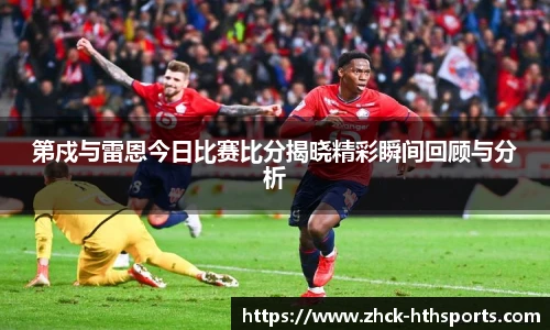 第戍与雷恩今日比赛比分揭晓精彩瞬间回顾与分析