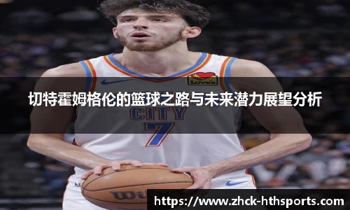 切特霍姆格伦的篮球之路与未来潜力展望分析