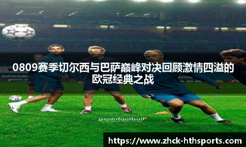0809赛季切尔西与巴萨巅峰对决回顾激情四溢的欧冠经典之战
