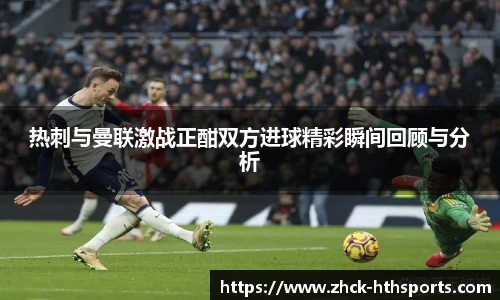 热刺与曼联激战正酣双方进球精彩瞬间回顾与分析