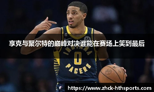 享克与聚尔特的巅峰对决谁能在赛场上笑到最后