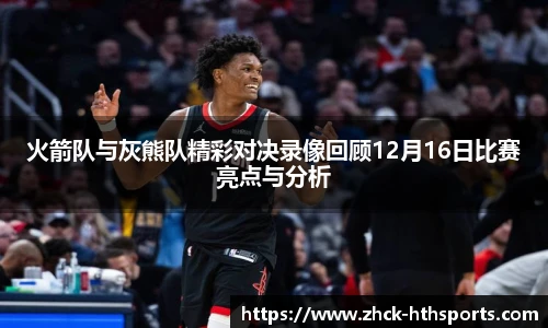 火箭队与灰熊队精彩对决录像回顾12月16日比赛亮点与分析
