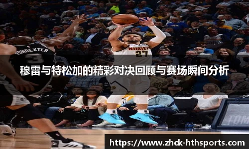 穆雷与特松加的精彩对决回顾与赛场瞬间分析