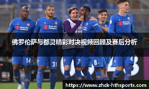 佛罗伦萨与都灵精彩对决视频回顾及赛后分析