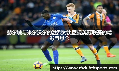 赫尔城与米尔沃尔的激烈对决展现英冠联赛的精彩与悬念