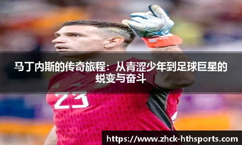 马丁内斯的传奇旅程：从青涩少年到足球巨星的蜕变与奋斗