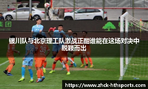 银川队与北京理工队激战正酣谁能在这场对决中脱颖而出