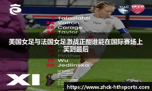 美国女足与法国女足激战正酣谁能在国际赛场上笑到最后