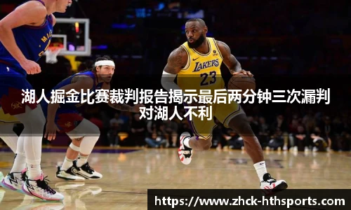 湖人掘金比赛裁判报告揭示最后两分钟三次漏判对湖人不利